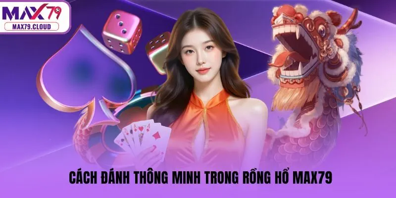 Cách đánh thông minh trong Rồng hổ MAX79