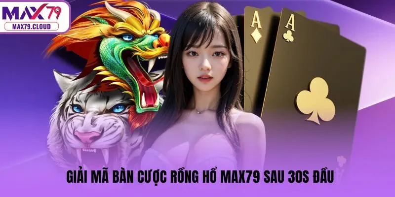 Giải mã bàn cược Rồng hổ MAX79 sau 30s đầu