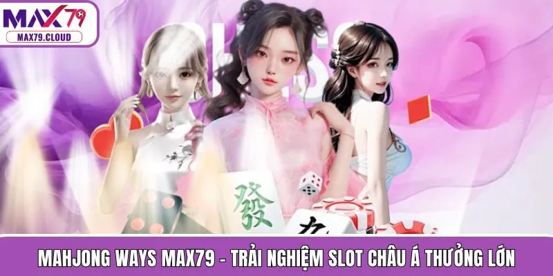 Mahjong Ways MAX79 - Trải Nghiệm Slot Châu Á Thưởng Lớn