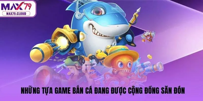 Những tựa game bắn cá đang được cộng đồng săn đón